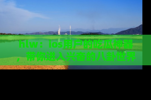 hlw:ios用户的吃瓜神器,带你进入兴奋的八卦世界!