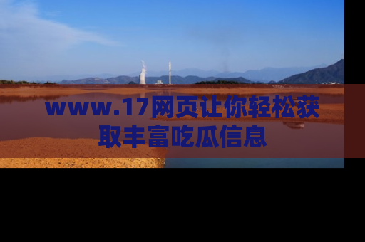 www.17网页让你轻松获取丰富吃瓜信息