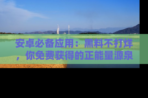 安卓必备应用：黑料不打烊，你免费获得的正能量源泉！