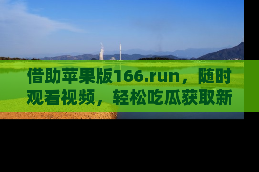 借助苹果版166.run，随时观看视频，轻松吃瓜获取新鲜热点！