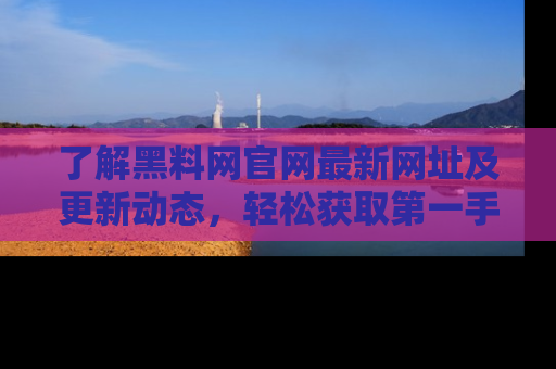 了解黑料网官网最新网址及更新动态，轻松获取第一手娱乐新闻