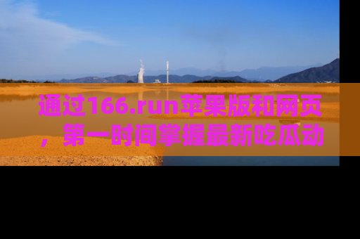 通过166.run苹果版和网页，第一时间掌握最新吃瓜动态！