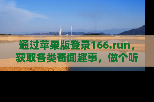 通过苹果版登录166.run，获取各类奇闻趣事，做个听瓜达人！