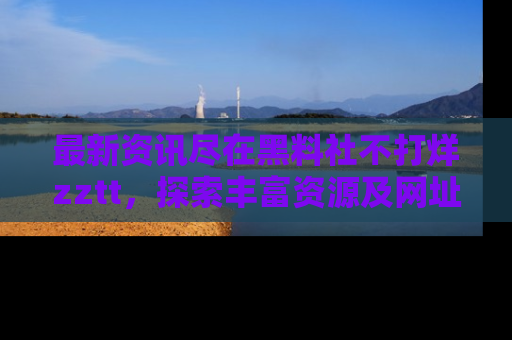 最新资讯尽在黑料社不打烊zztt，探索丰富资源及网址！